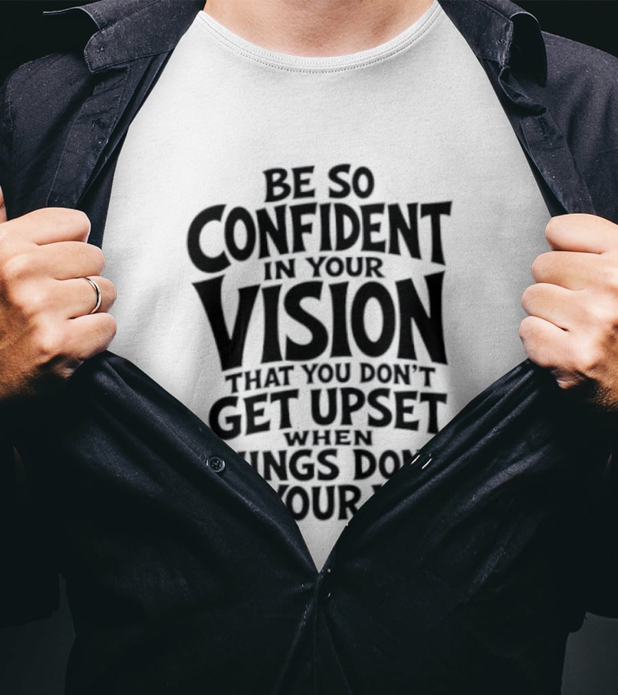Be So Confident In Your Vision That You Don't Get Upset When Things Don't Go Your Way T-Shirt