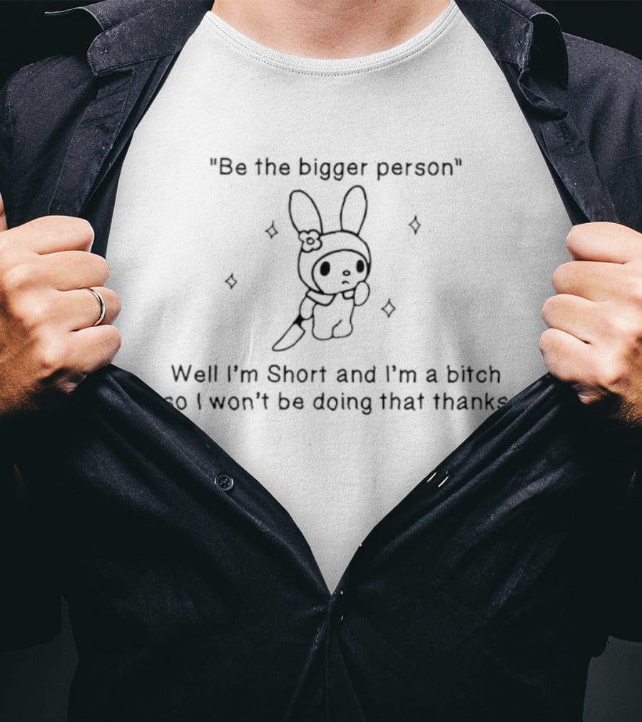 Be The Bigger Person Well I'm Short And I'm A Bitch So I Won't Be Doing That Thanks Bunny T-Shirt