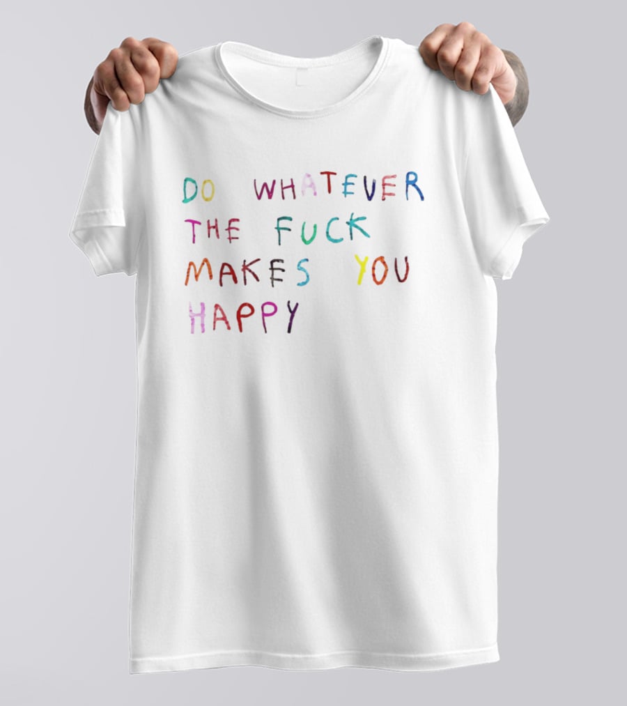 Do Whatever The Fuck Makes You Happy Lettering T-Shirt