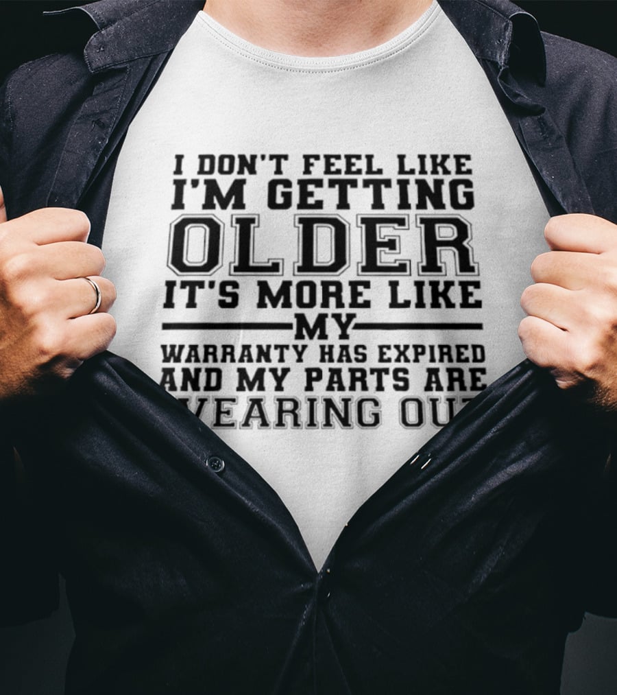 I Don't Feel Like I'm Getting Older It's More Like My Warranty Has Expired And My Parts Are Wearing Out T-Shirt