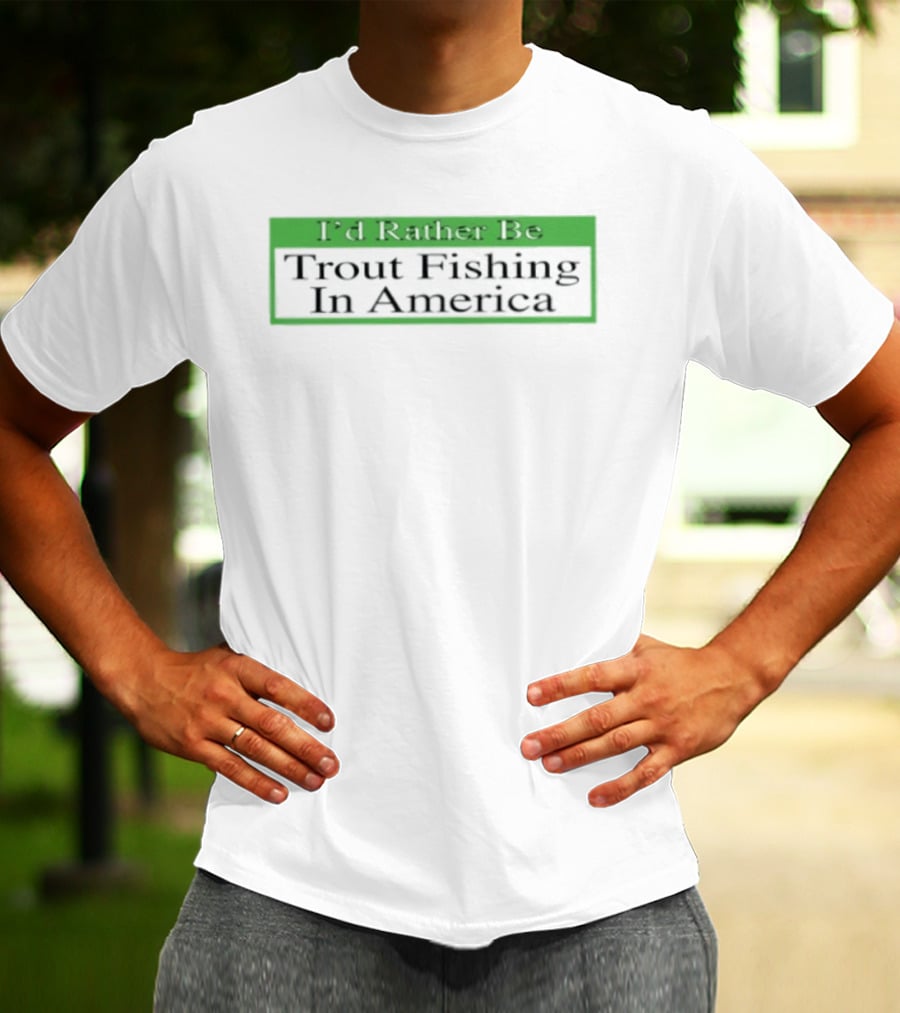 I'd Rather Be Trout Fishing In America T-Shirt