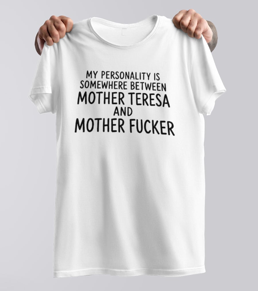 My Personality Is Somewhere Between Mother Teresa And Mother Fucker T-Shirt