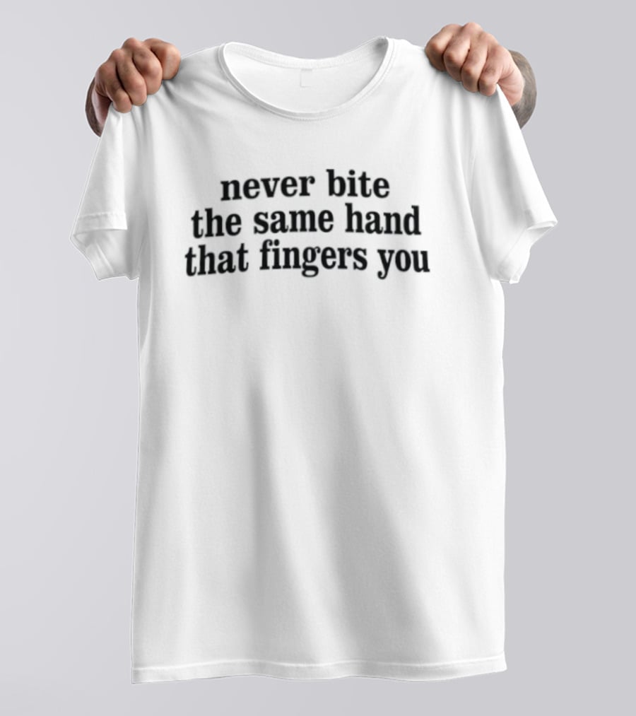 Never Bite The Same Hand That Fingers You T-Shirt