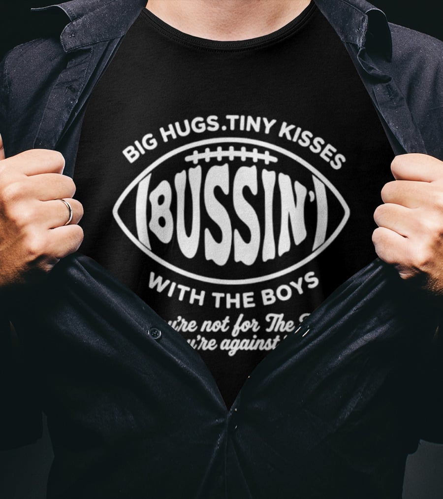 Big Hugs Tiny Kisses Bussin' With The Boys You're Not For The Boys You're Against 'em Football T-Shirt