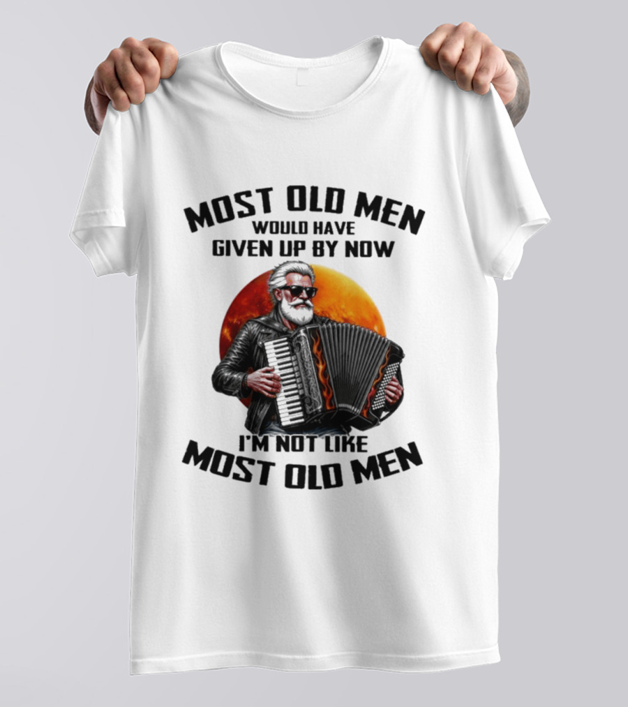 Most Old Men Would Have Given Up By Now Accordion I'm Not Like Most Old Men T-Shirt