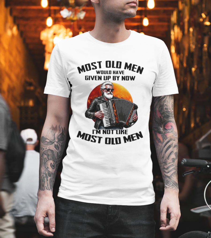 Most Old Men Would Have Given Up By Now Accordion I'm Not Like Most Old Men T-Shirt