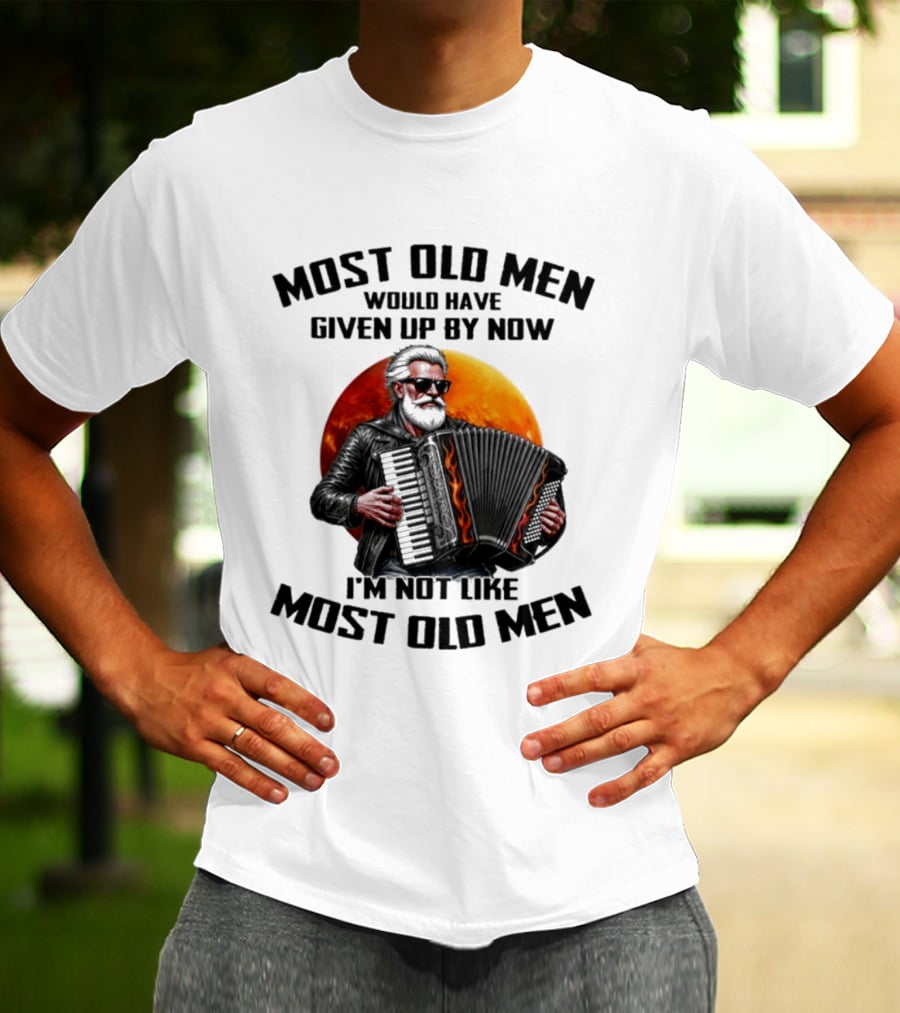 Most Old Men Would Have Given Up By Now Accordion I'm Not Like Most Old Men T-Shirt