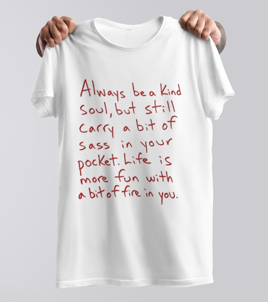 Always Be A Kind Soul But Still Carry A Bit Of Sass Life Is More Fun With A Bit Of Fire In You T-Shirt