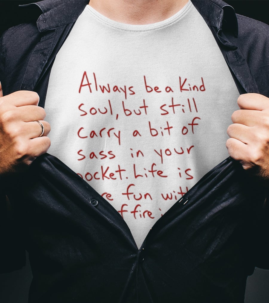 Always Be A Kind Soul But Still Carry A Bit Of Sass Life Is More Fun With A Bit Of Fire In You T-Shirt