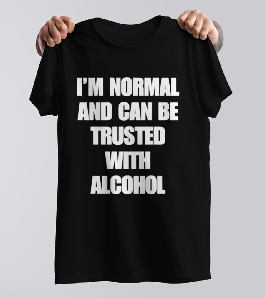 I'm Normal And Can Be Trusted With Alcohol Humor T-Shirt