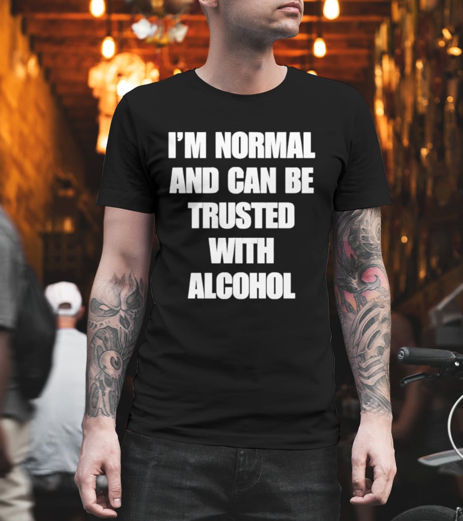 I'm Normal And Can Be Trusted With Alcohol Humor T-Shirt