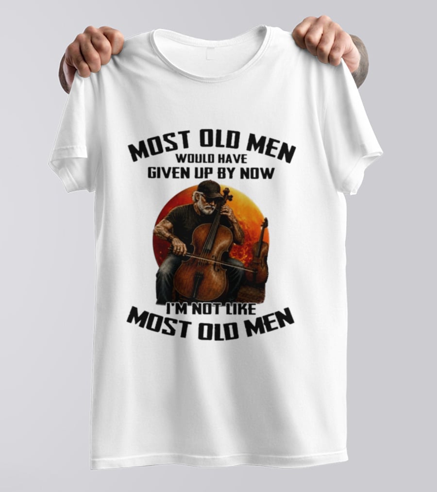 Most Old Men Would Have Given Up By Now I'm Not Like Most Old Men Cello T-Shirt