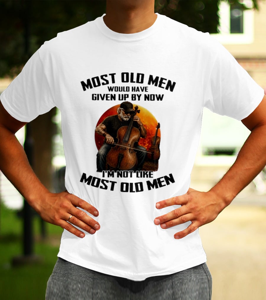 Most Old Men Would Have Given Up By Now I'm Not Like Most Old Men Cello T-Shirt