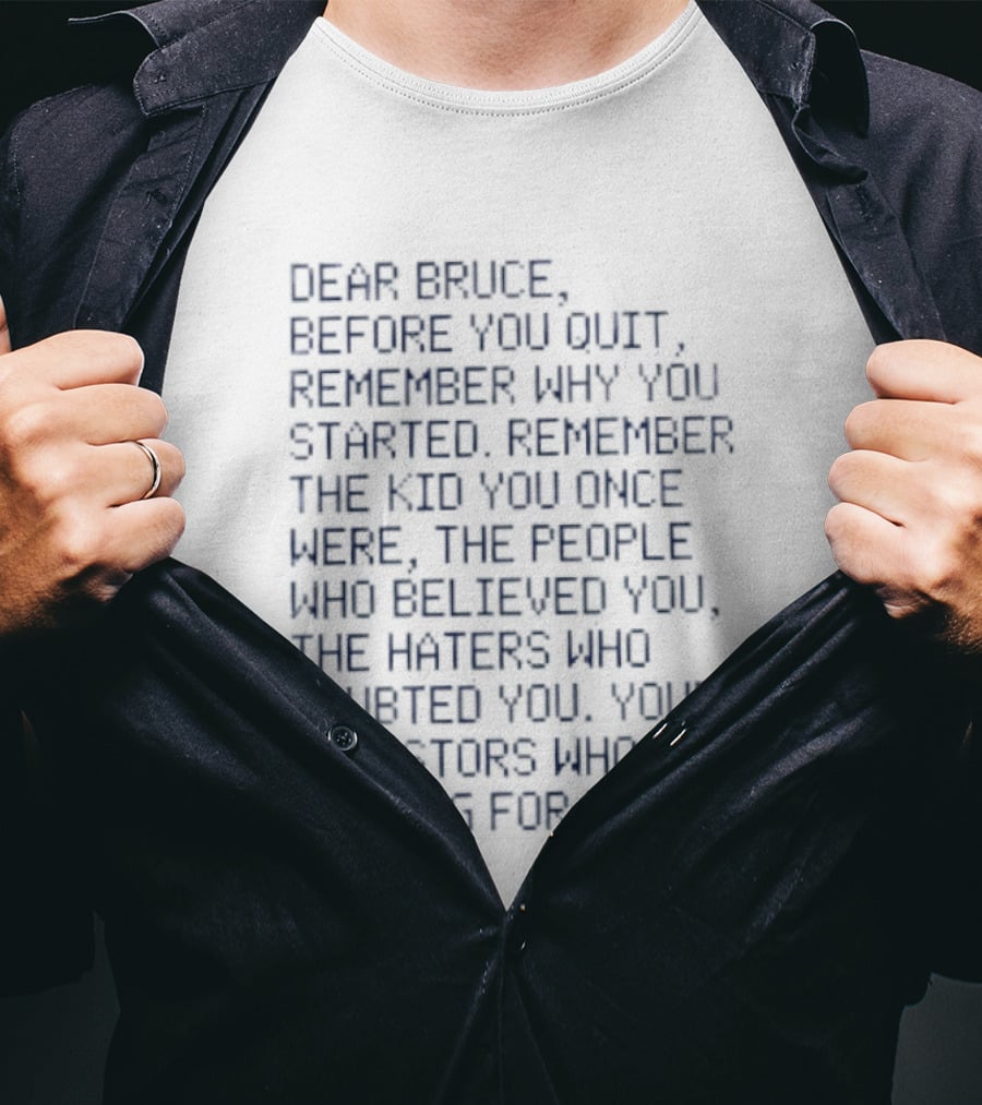 Dear Bruce Remember Why You Started People Who Believed You Haters Ancestors Rooting For You T-Shirt