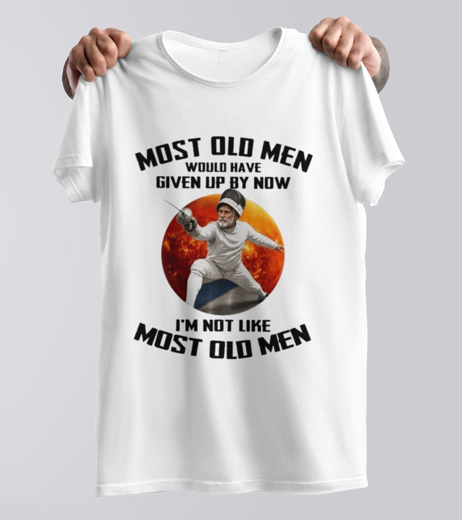 Fencing Most Old Men Would Have Given Up By Now I'm Not Like Most Old Men T-Shirt