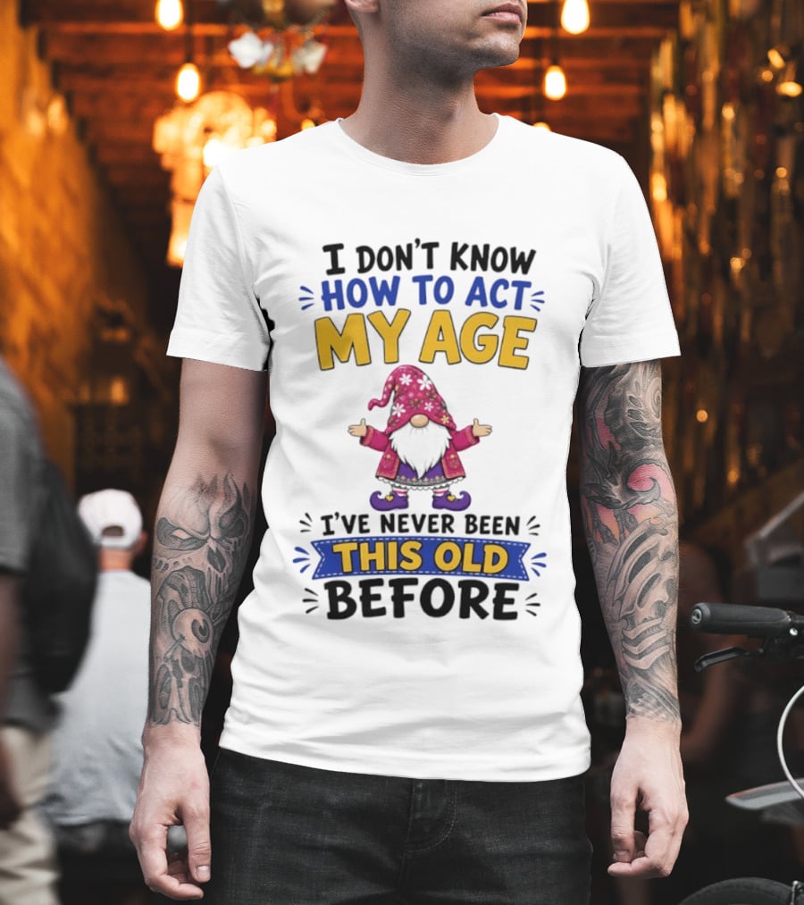 Gnomes I Don't Know How To Act My Age I've Never Been This Old Before T-Shirt