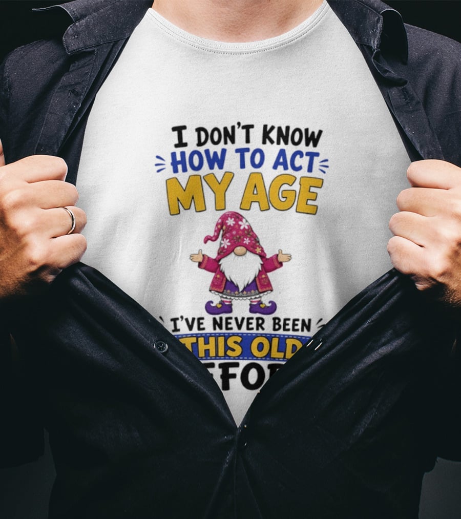 Gnomes I Don't Know How To Act My Age I've Never Been This Old Before T-Shirt