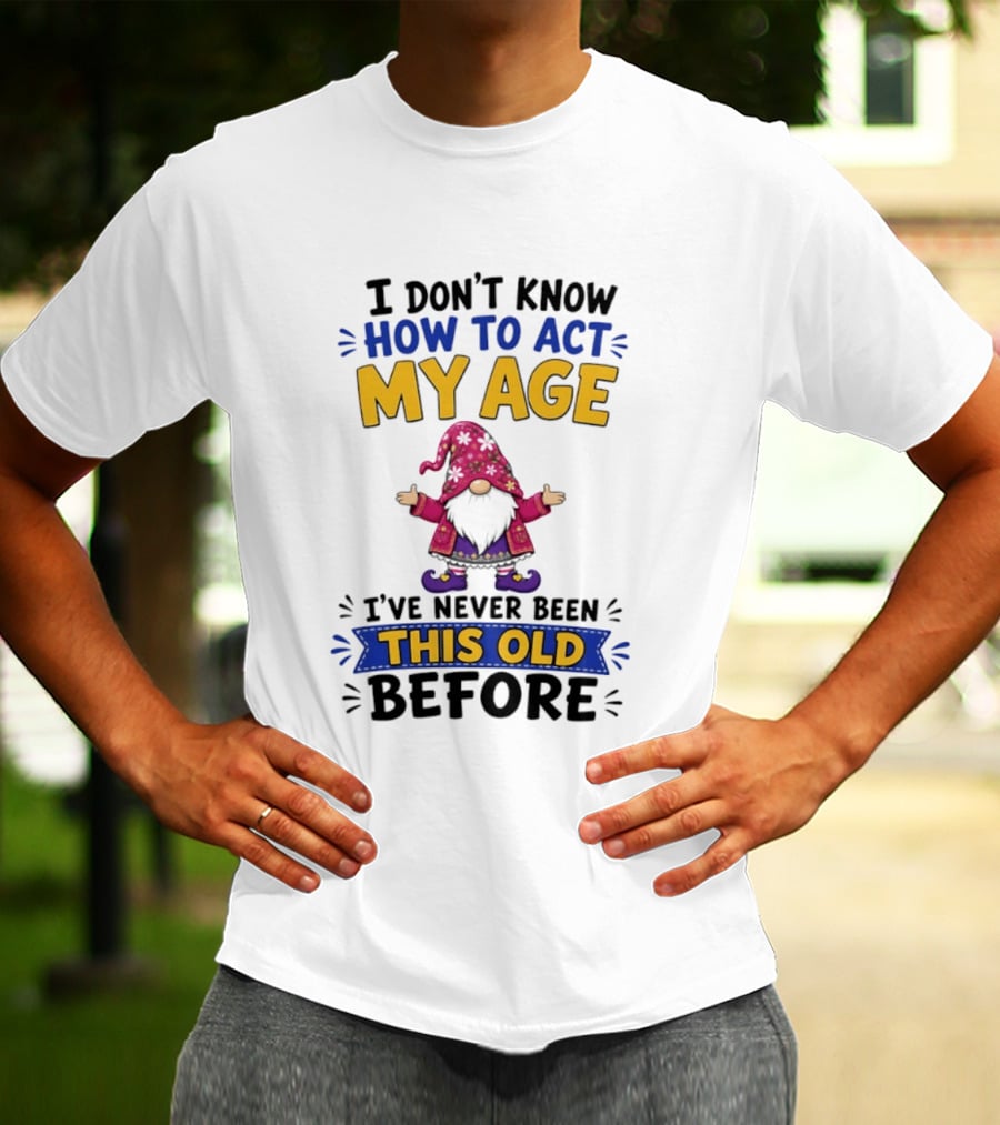 Gnomes I Don't Know How To Act My Age I've Never Been This Old Before T-Shirt