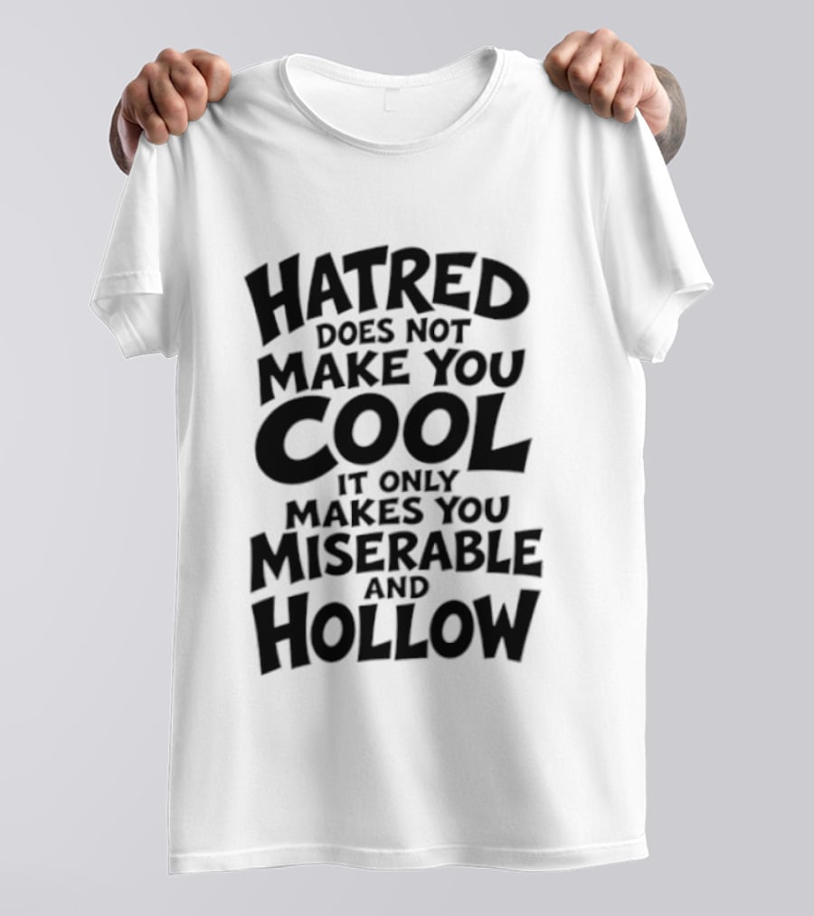 Hatred Does Not Make You Cool It Only Makes You Miserable And Hollow T-Shirt