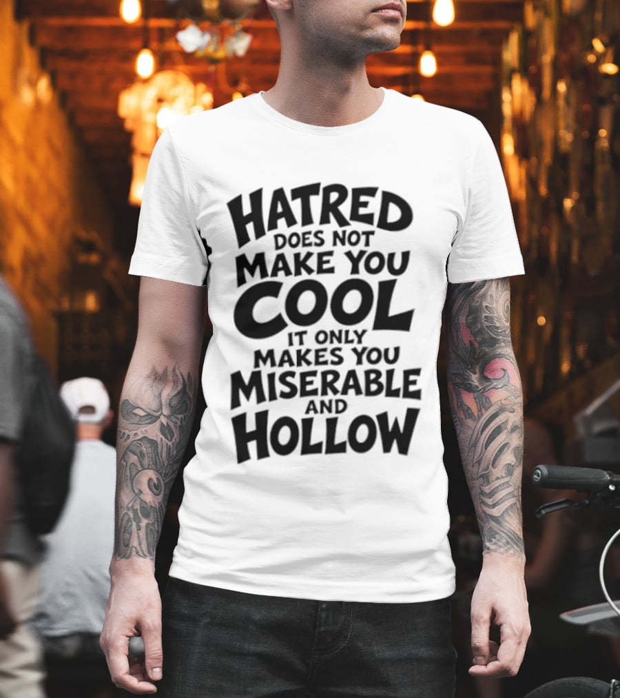 Hatred Does Not Make You Cool It Only Makes You Miserable And Hollow T-Shirt