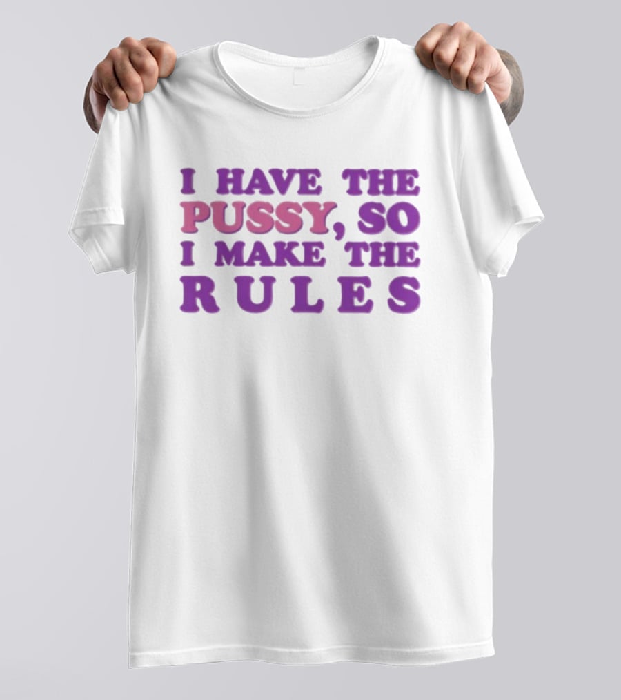 I Have The Pussy So I Make The Rules T-Shirt