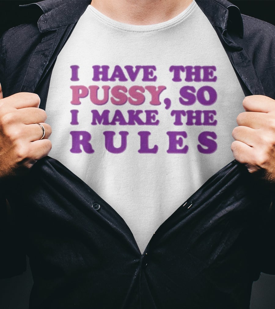 I Have The Pussy So I Make The Rules T-Shirt