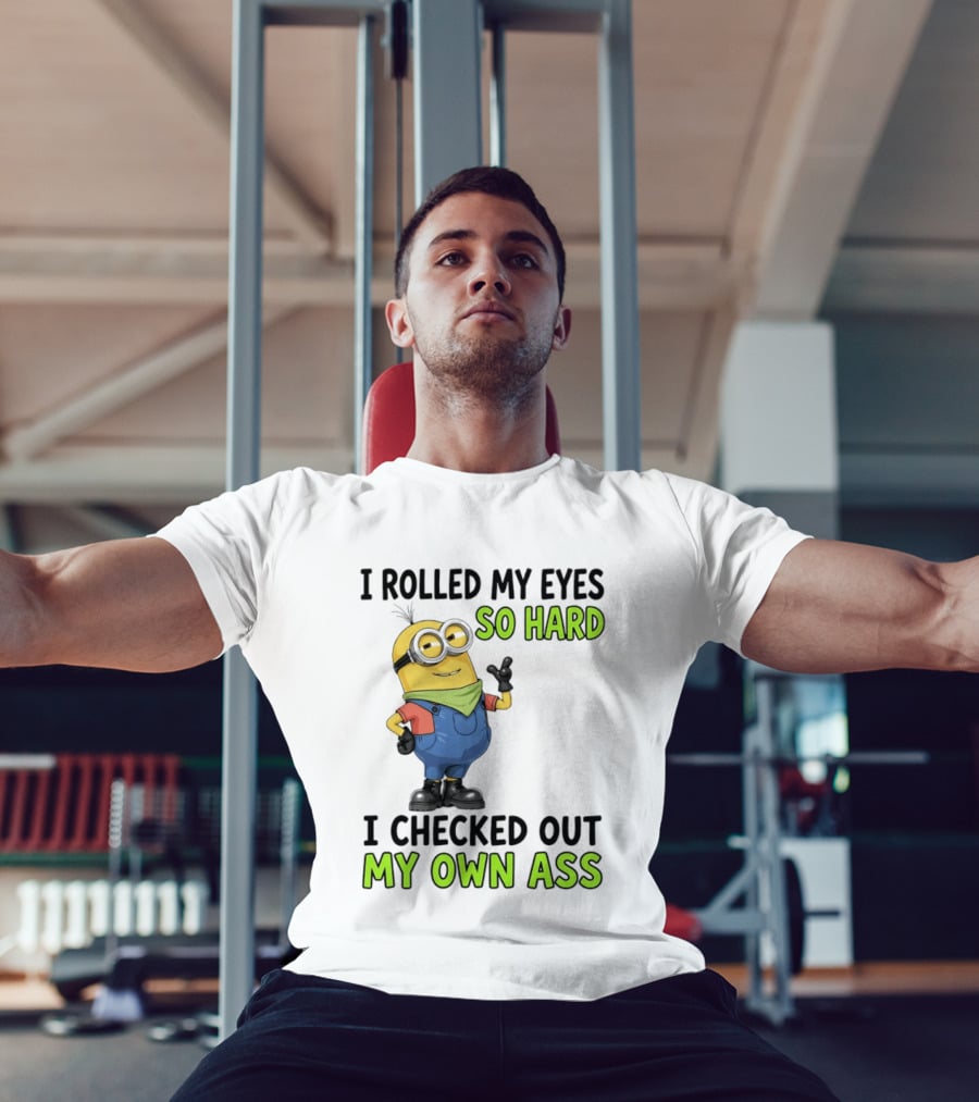 I Rolled My Eyes So Hard Minion Checked Out My Own Ass T-Shirt