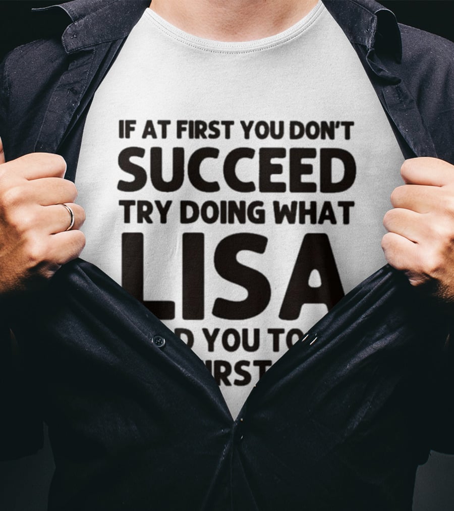 If At First You Don't Succeed Try Doing What Lisa Told You To Do The First Time T-Shirt