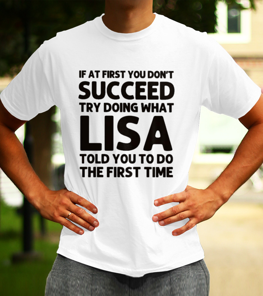 If At First You Don't Succeed Try Doing What Lisa Told You To Do The First Time T-Shirt