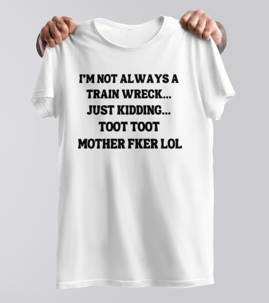 I'm Not Always A Train Wreck Just Kidding Toot Toot Mother Fker Lol T-Shirt