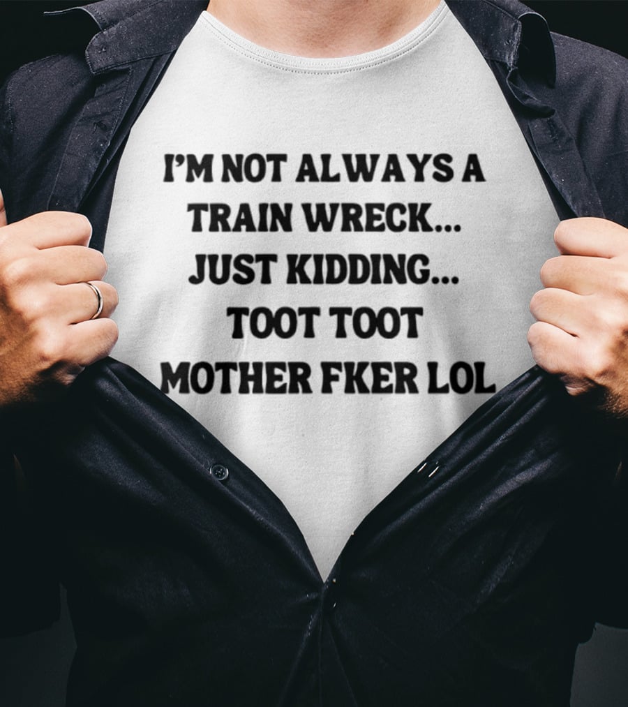 I'm Not Always A Train Wreck Just Kidding Toot Toot Mother Fker Lol T-Shirt
