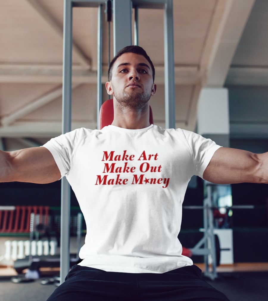 Make Art Make Out Make Money T-Shirt