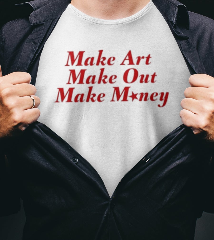 Make Art Make Out Make Money T-Shirt