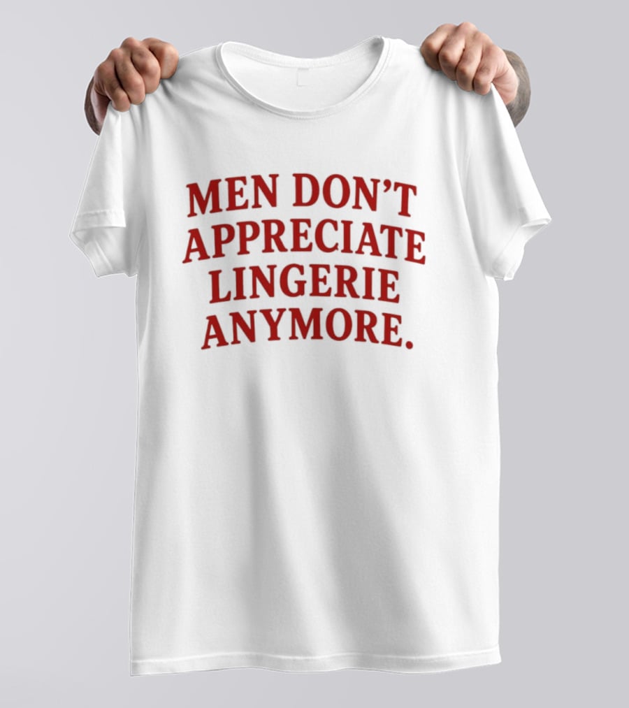 Men Don't Appreciate Lingerie Anymore T-Shirt