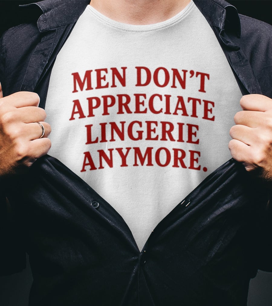 Men Don't Appreciate Lingerie Anymore T-Shirt