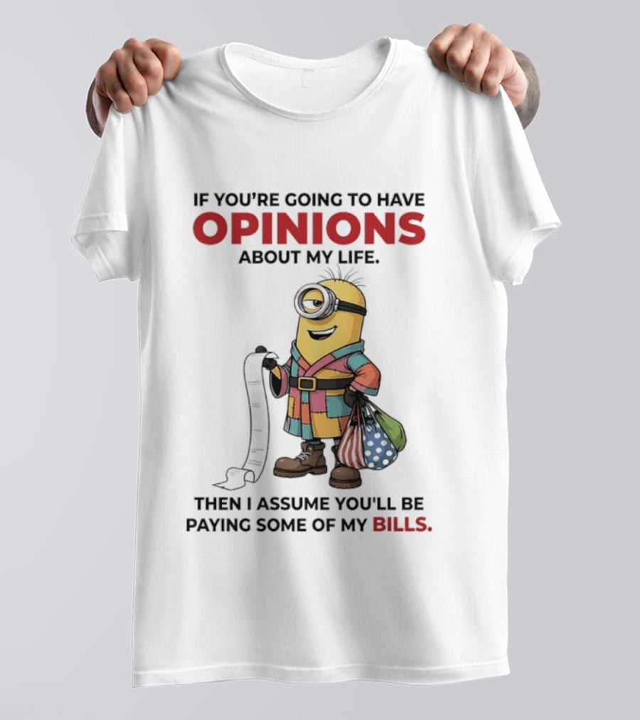Minions If You're Going To Have Opinions About My Life Then I Assume You'll Be Paying Some Of My Bills T-Shirt
