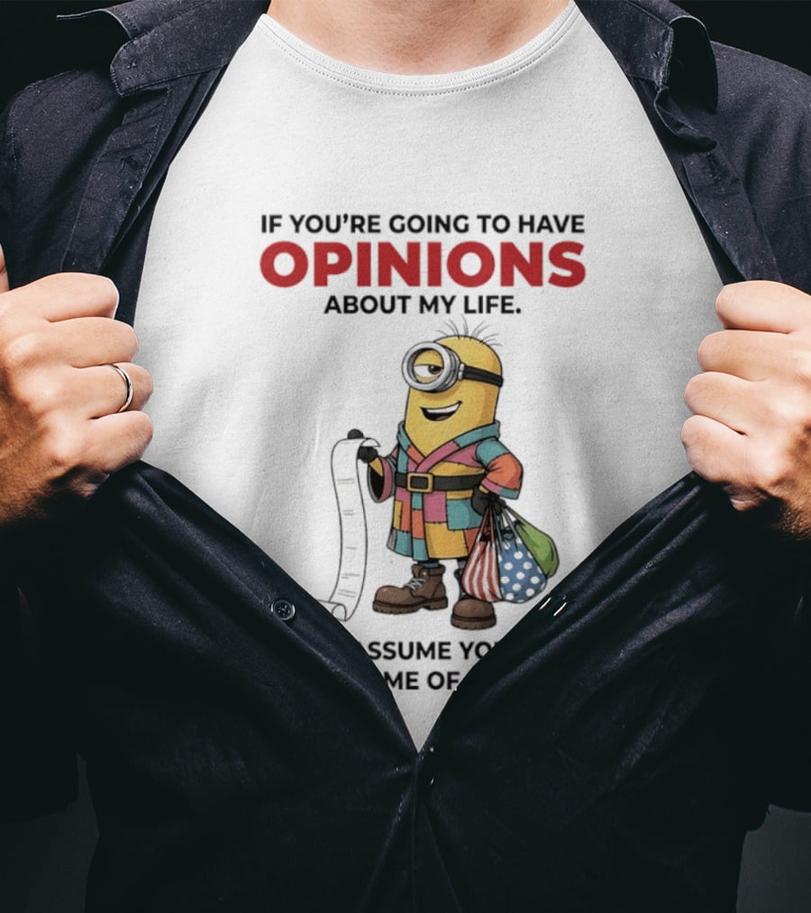 Minions If You're Going To Have Opinions About My Life Then I Assume You'll Be Paying Some Of My Bills T-Shirt
