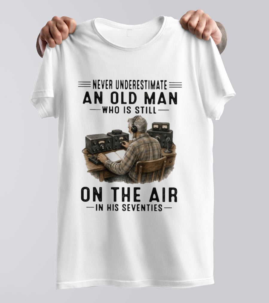 Never Underestimate An Old Man Who Is Still On The Air In His Seventies Radio Operator T-Shirt