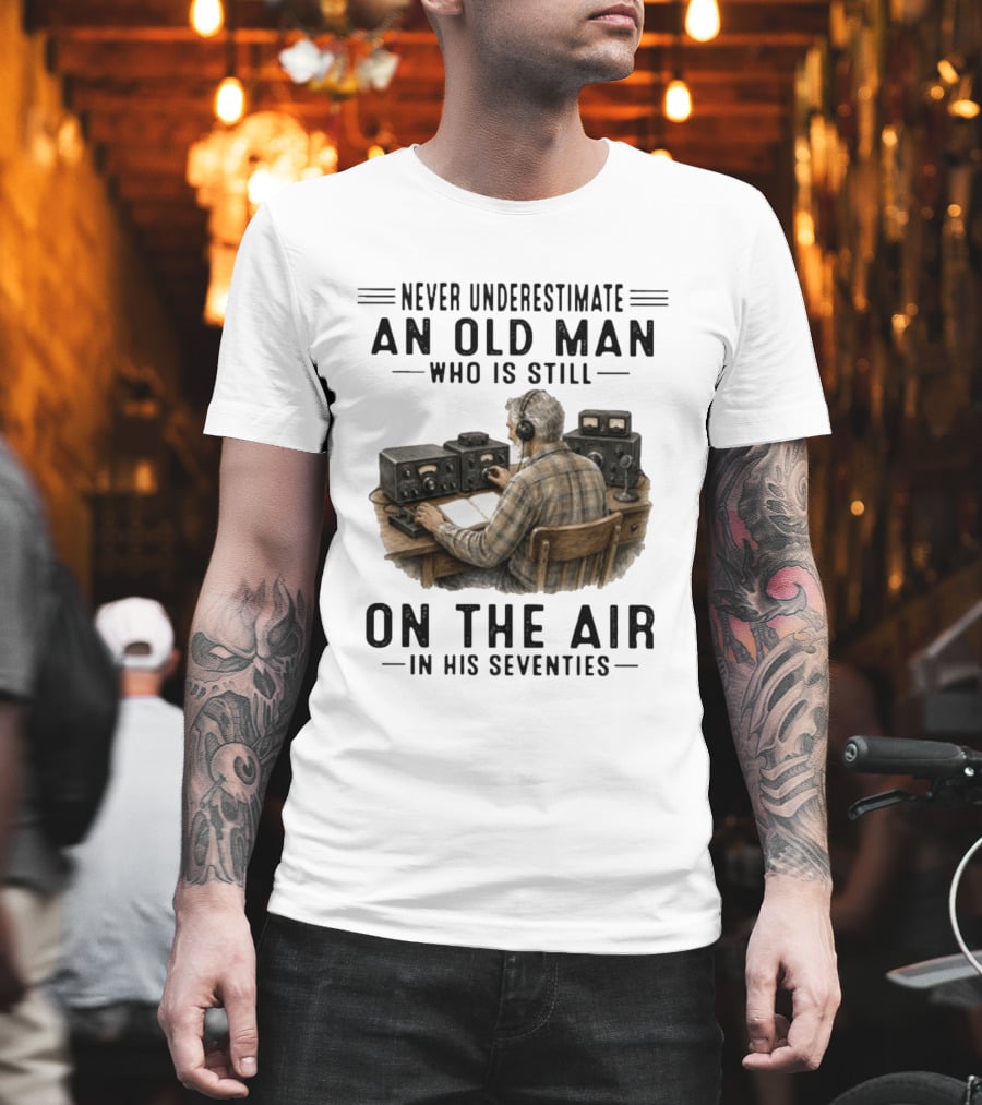 Never Underestimate An Old Man Who Is Still On The Air In His Seventies Radio Operator T-Shirt