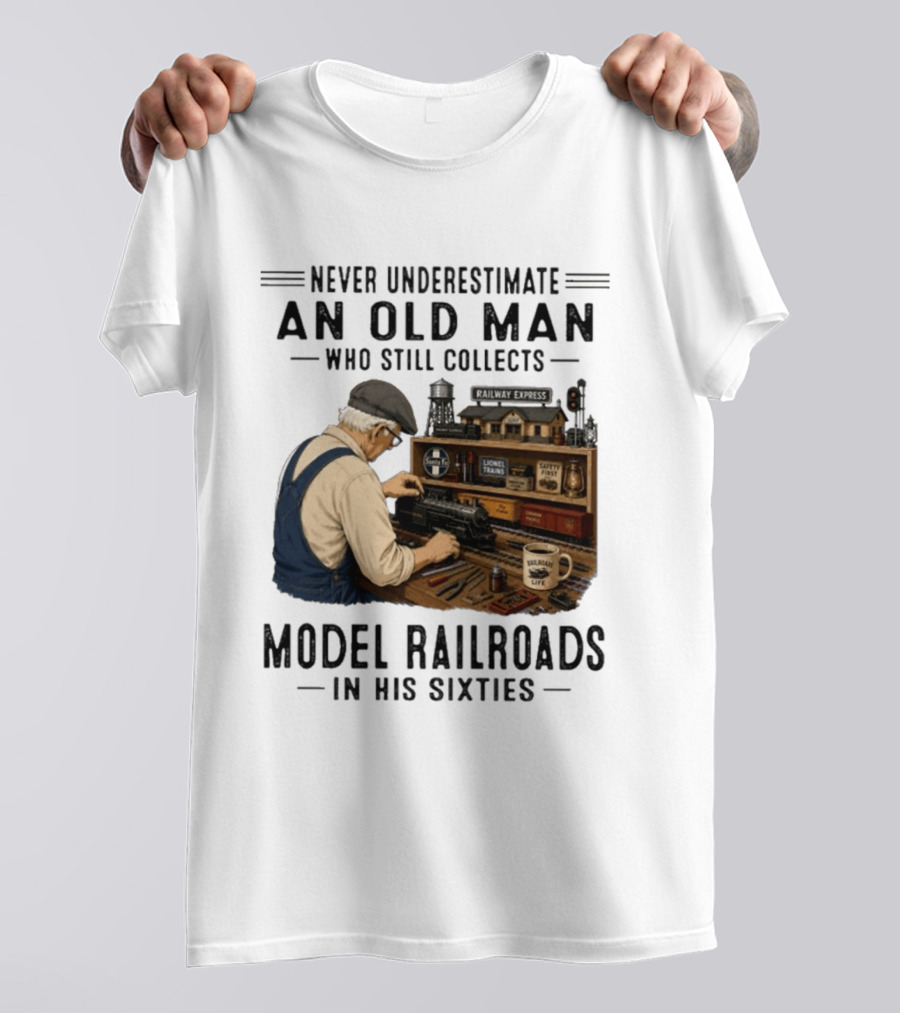 Never Underestimate An Old Man Collecting Model Railroads In His Sixties T-Shirt