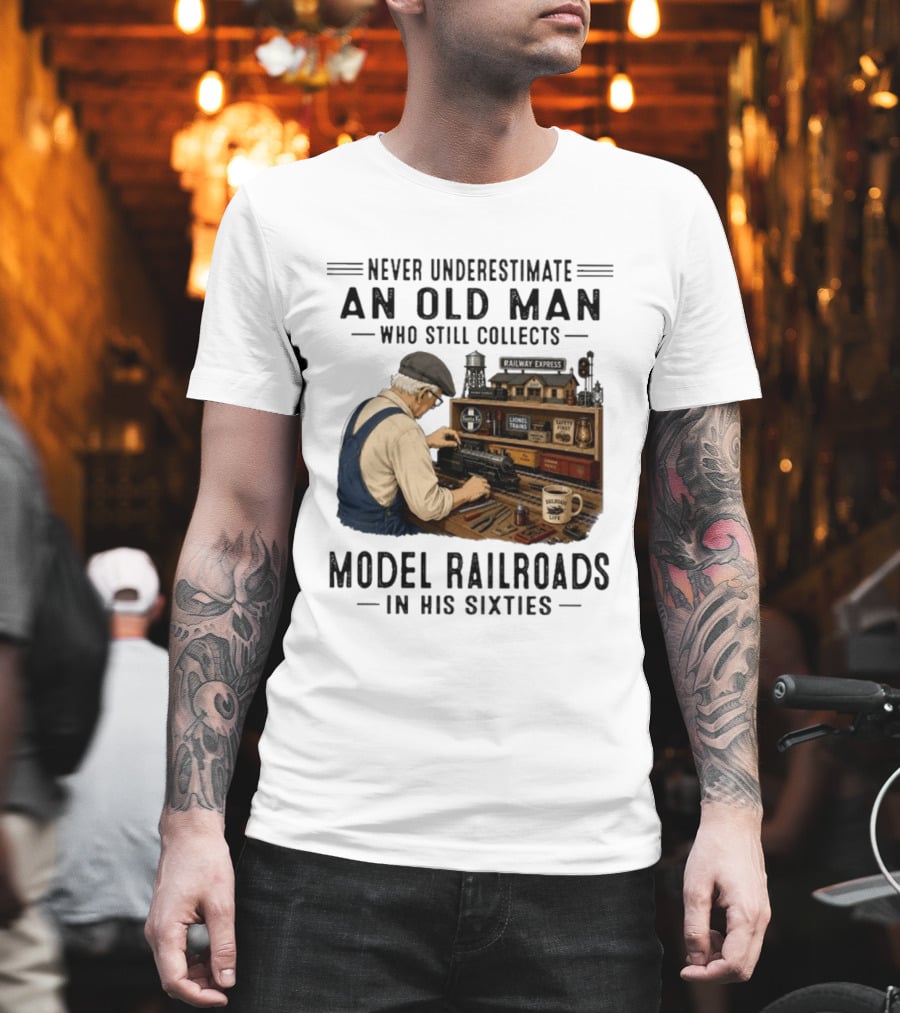 Never Underestimate An Old Man Collecting Model Railroads In His Sixties T-Shirt
