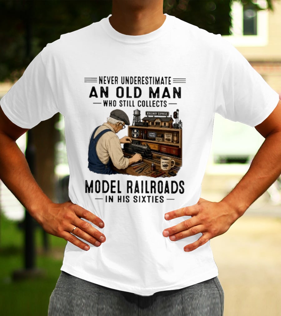 Never Underestimate An Old Man Collecting Model Railroads In His Sixties T-Shirt