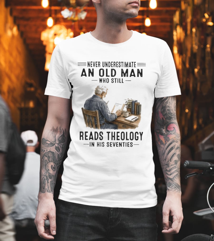 Never Underestimate An Old Man Who Still Reads Theology In His Seventies T-Shirt