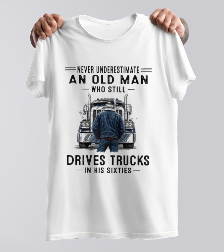 Never Underestimate An Old Man Who Still Drives Trucks In His Sixties T-Shirt