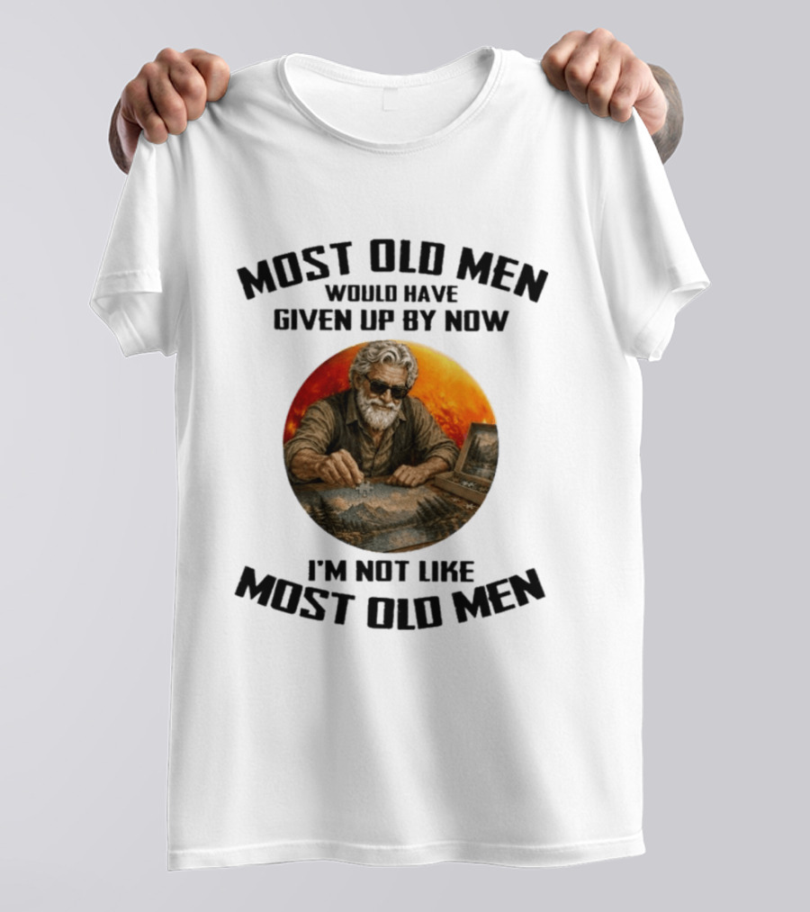 Most Old Men Would Have Given Up By Now I'm Not Like Most Old Men T-Shirt