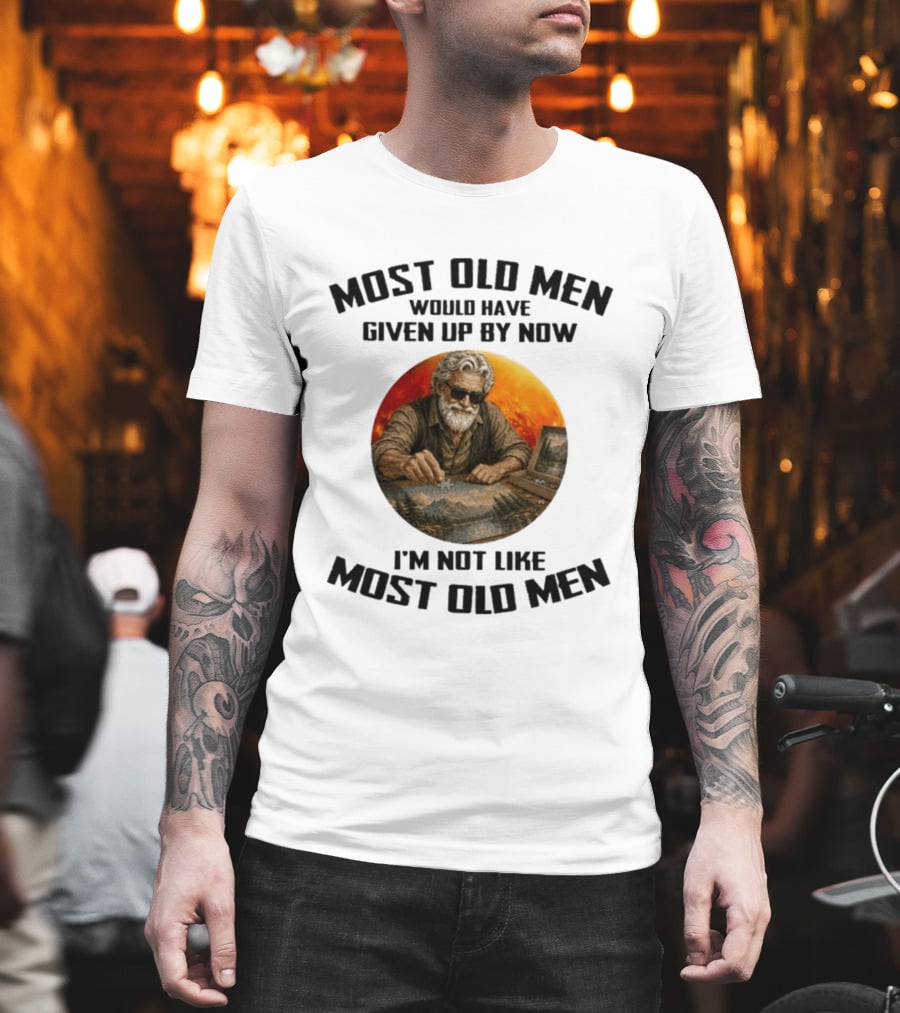 Most Old Men Would Have Given Up By Now I'm Not Like Most Old Men T-Shirt