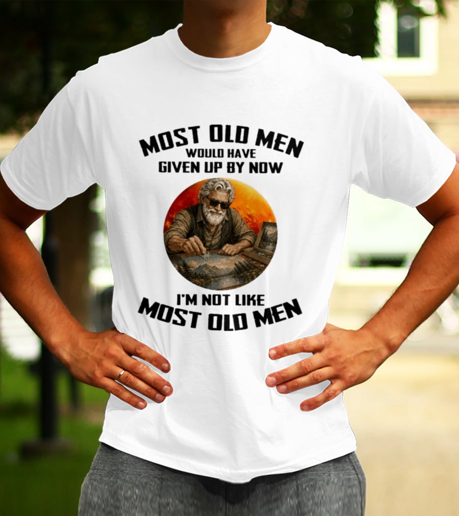 Most Old Men Would Have Given Up By Now I'm Not Like Most Old Men T-Shirt