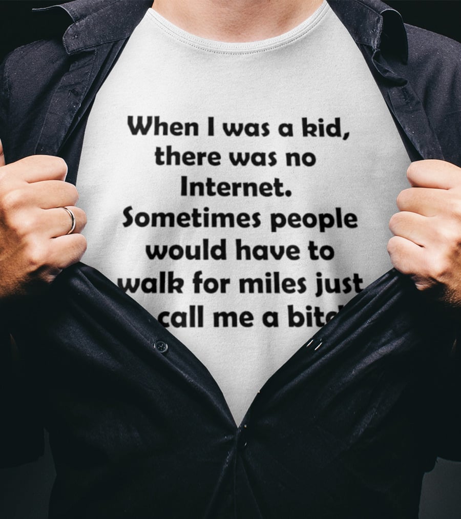 When I Was A Kid There Was No Internet Sometimes People Walk For Miles Just To Call Me A Bitch T-Shirt