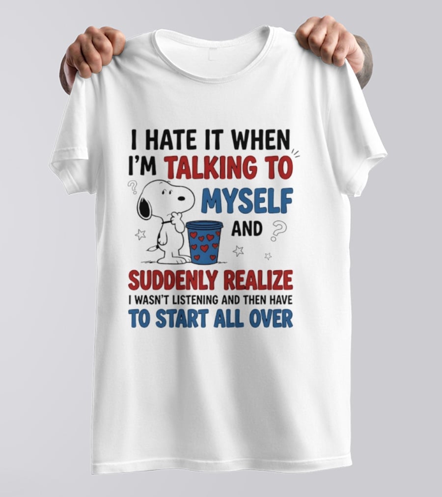 Snoopy I Hate It When I'm Talking To Myself Suddenly Realize I Wasn't Listening Start All Over T-Shirt