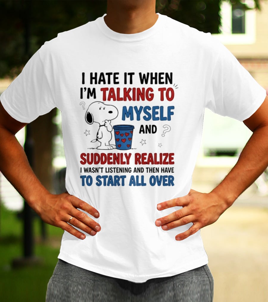 Snoopy I Hate It When I'm Talking To Myself Suddenly Realize I Wasn't Listening Start All Over T-Shirt